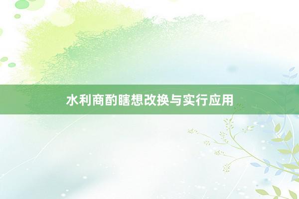 水利商酌瞎想改换与实行应用