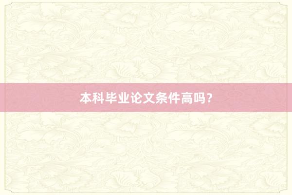 本科毕业论文条件高吗？