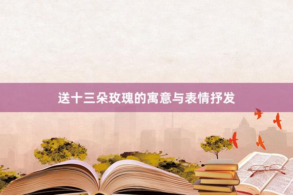 送十三朵玫瑰的寓意与表情抒发