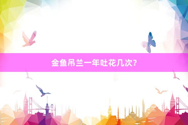金鱼吊兰一年吐花几次？