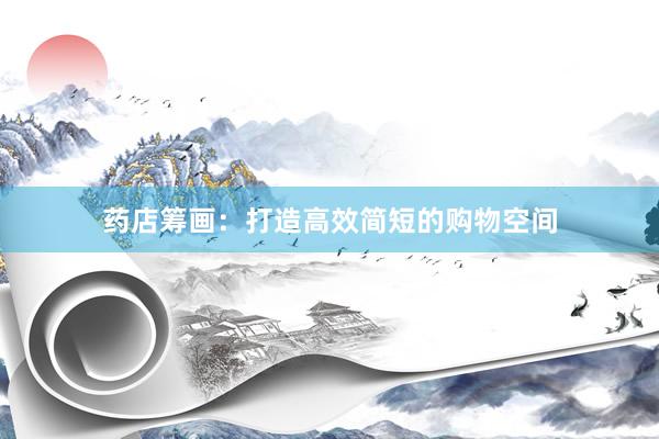 药店筹画：打造高效简短的购物空间