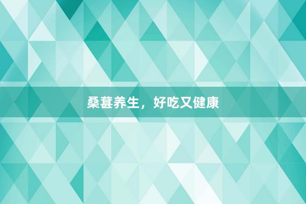 桑葚养生，好吃又健康