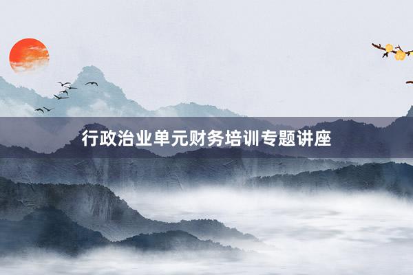 行政治业单元财务培训专题讲座